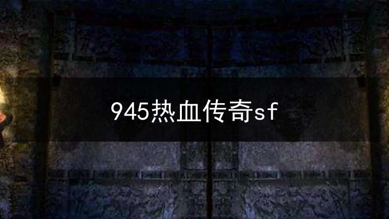 945热血传奇sf(热血传奇sf新开信息)