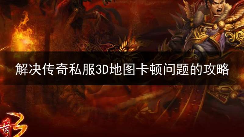解决传奇私服3D地图卡顿问题的攻略