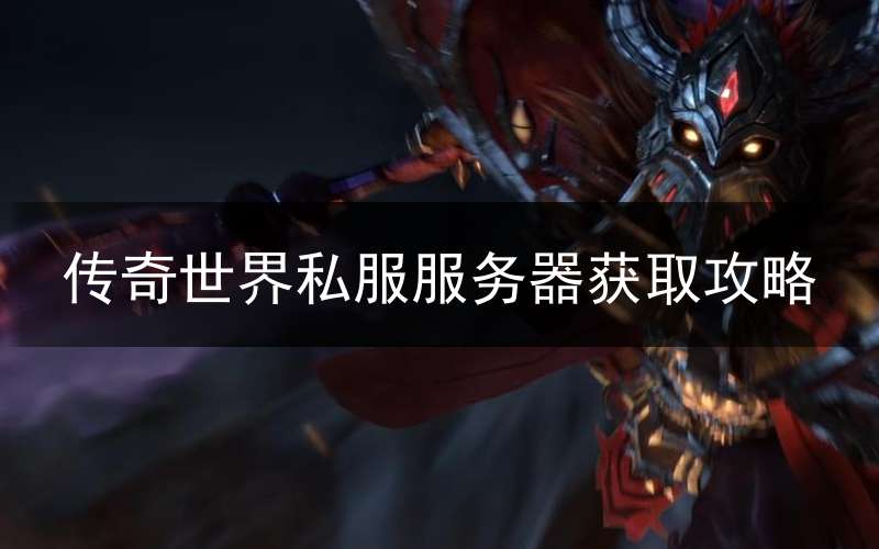 传奇世界私服服务器获取攻略