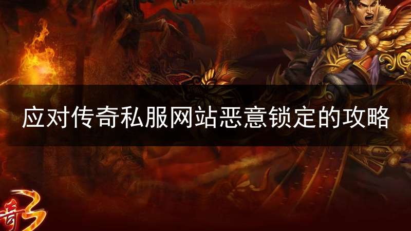 应对传奇私服网站恶意锁定的攻略