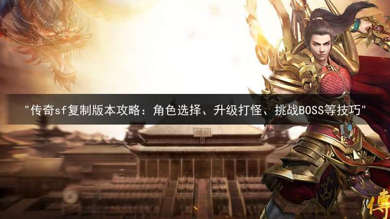 "传奇sf复制版本攻略：角色选择、升级打怪、挑战BOSS等技巧"
